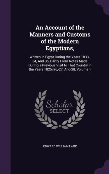 An Account Of The Manners And Customs Of The Modern Egyptians,: Written In Egypt During The Years 1833, -34, And-35, Partly From Notes Made During A ... In The Years 1825, -26, -27, And-28, Volume 1