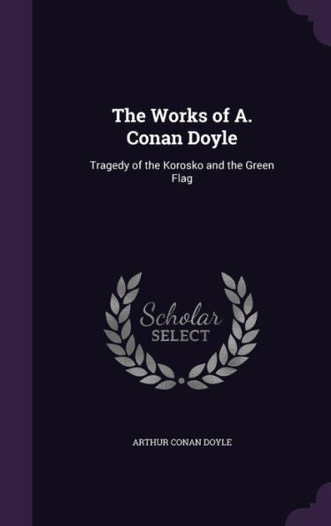 The Works Of A. Conan Doyle: Tragedy Of The Korosko And The Green Flag