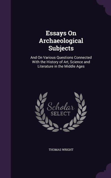 Essays On Archaeological Subjects: And On Various Questions Connected With The History Of Art, Science And Literature In The Middle Ages