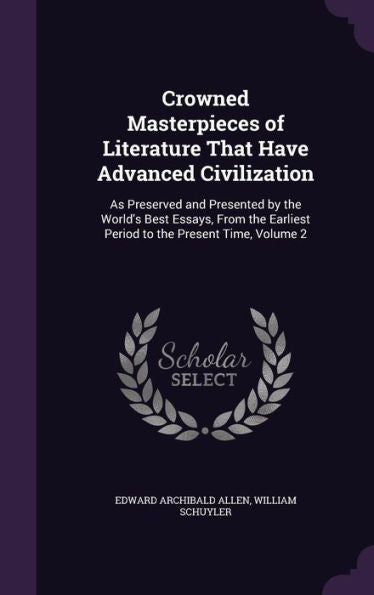 Crowned Masterpieces Of Literature That Have Advanced Civilization: As Preserved And Presented By The World's Best Essays, From The Earliest Period To The Present Time, Volume 2