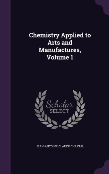 Chemistry Applied To Arts And Manufactures, Volume 1
