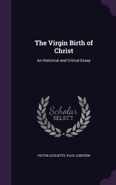 The Virgin Birth Of Christ: An Historical And Critical Essay