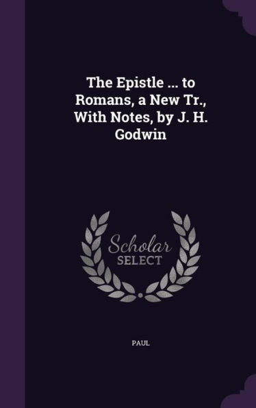 The Epistle ... To Romans, A New Tr., With Notes, By J. H. Godwin