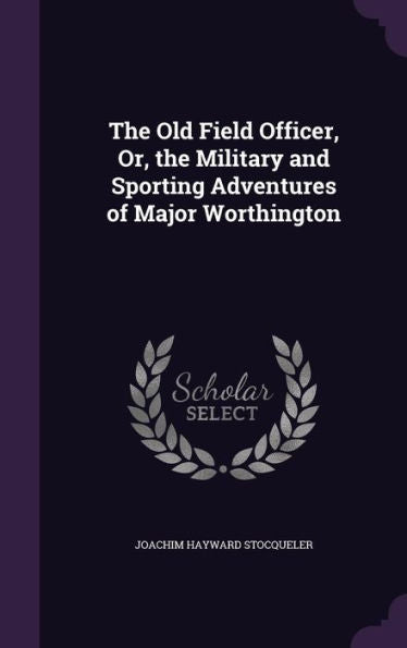 The Old Field Officer, Or, The Military And Sporting Adventures Of Major Worthington
