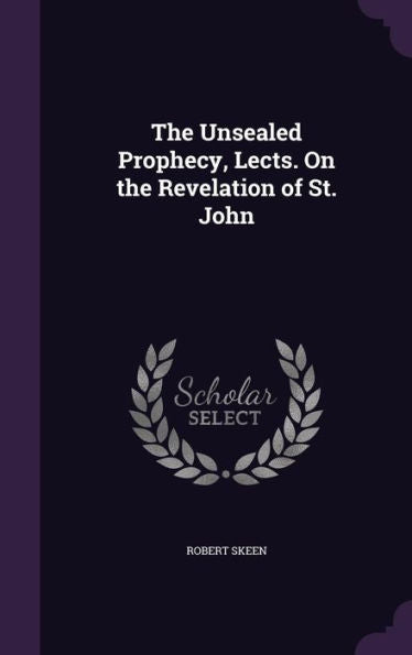 The Unsealed Prophecy, Lects. On The Revelation Of St. John