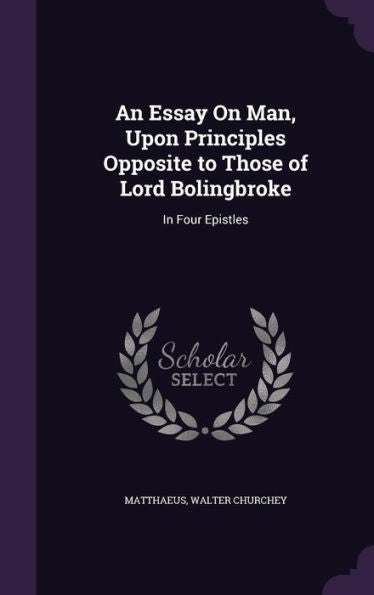 An Essay On Man, Upon Principles Opposite To Those Of Lord Bolingbroke: In Four Epistles