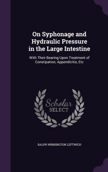 On Syphonage And Hydraulic Pressure In The Large Intestine: With Their Bearing Upon Treatment Of Constipation, Appendicitis, Etc