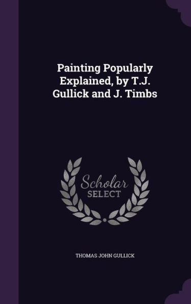 Painting Popularly Explained, By T.J. Gullick And J. Timbs