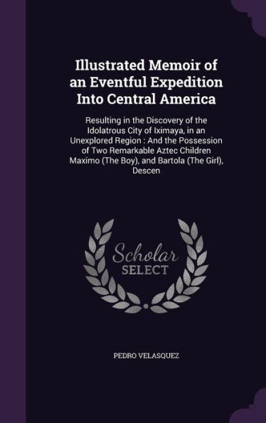 Illustrated Memoir Of An Eventful Expedition Into Central America: Resulting In The Discovery Of The Idolatrous City Of Iximaya, In An Unexplored ... (The Boy), And Bartola (The Girl), Descen
