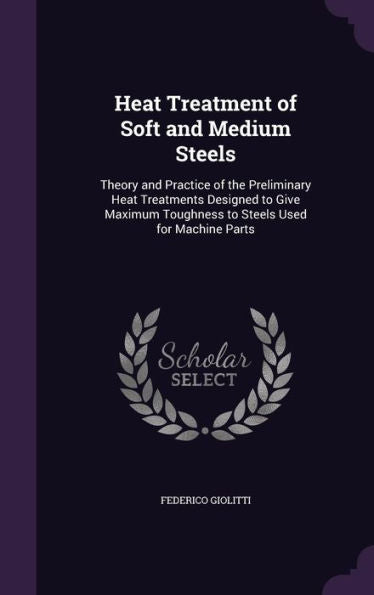 Heat Treatment Of Soft And Medium Steels: Theory And Practice Of The Preliminary Heat Treatments Designed To Give Maximum Toughness To Steels Used For Machine Parts