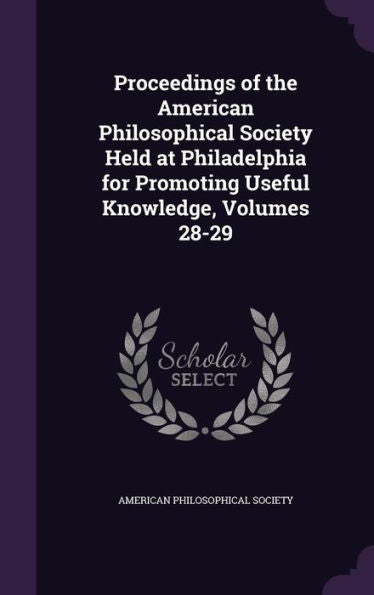 Proceedings Of The American Philosophical Society Held At Philadelphia For Promoting Useful Knowledge, Volumes 28-29