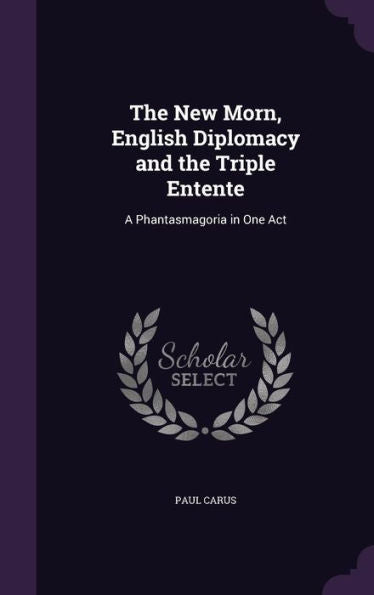 The New Morn, English Diplomacy And The Triple Entente: A Phantasmagoria In One Act