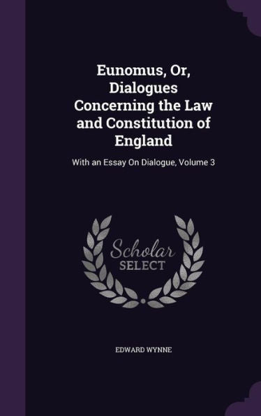 Eunomus, Or, Dialogues Concerning The Law And Constitution Of England: With An Essay On Dialogue, Volume 3