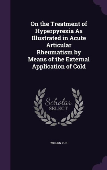 On The Treatment Of Hyperpyrexia As Illustrated In Acute Articular Rheumatism By Means Of The External Application Of Cold