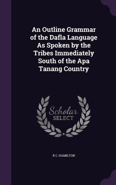 An Outline Grammar Of The Dafla Language As Spoken By The Tribes Immediately South Of The Apa Tanang Country