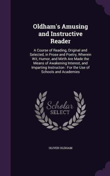 Oldham's Amusing And Instructive Reader: A Course Of Reading, Original And Selected, In Prose And Poetry, Wherein Wit, Humor, And Mirth Are Made The ... For The Use Of Schools And Academies