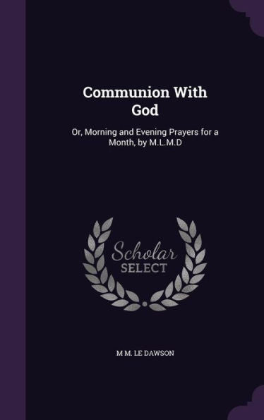 Communion With God: Or, Morning And Evening Prayers For A Month, By M.L.M.D
