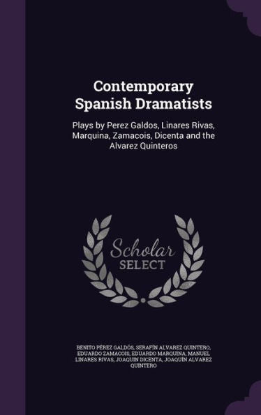 Contemporary Spanish Dramatists: Plays By Perez Galdos, Linares Rivas, Marquina, Zamacois, Dicenta And The Alvarez Quinteros