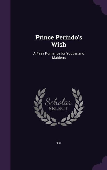 Prince Perindo's Wish: A Fairy Romance For Youths And Maidens
