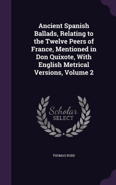 Ancient Spanish Ballads, Relating To The Twelve Peers Of France, Mentioned In Don Quixote, With English Metrical Versions, Volume 2