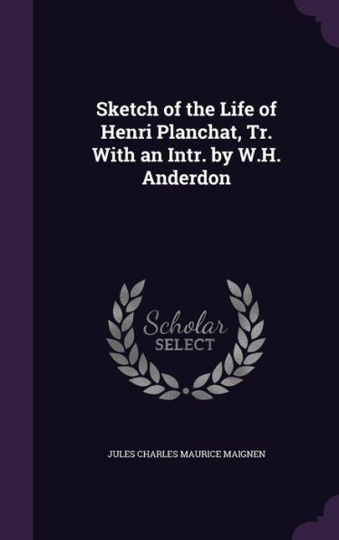 Sketch Of The Life Of Henri Planchat, Tr. With An Intr. By W.H. Anderdon