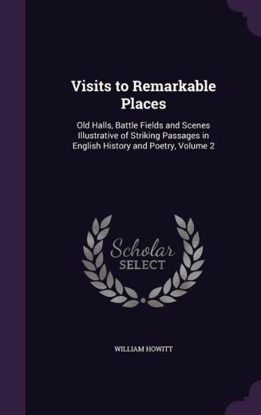Visits To Remarkable Places: Old Halls, Battle Fields And Scenes Illustrative Of Striking Passages In English History And Poetry, Volume 2