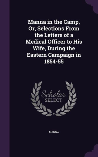 Manna In The Camp, Or, Selections From The Letters Of A Medical Officer To His Wife, During The Eastern Campaign In 1854-55