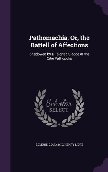 Pathomachia, Or, The Battell Of Affections: Shadowed By A Faigned Siedge Of The Citie Pathopolis