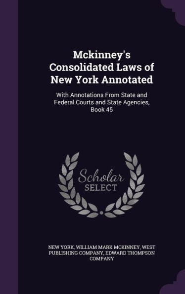 Mckinney's Consolidated Laws Of New York Annotated: With Annotations From State And Federal Courts And State Agencies, Book 45