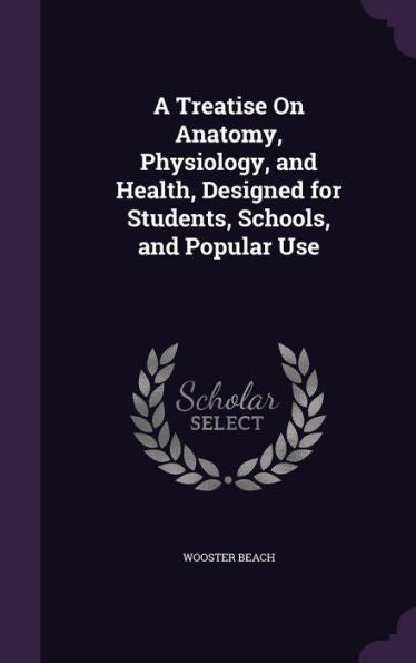 A Treatise On Anatomy, Physiology, And Health, Designed For Students, Schools, And Popular Use