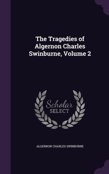 The Tragedies Of Algernon Charles Swinburne, Volume 2