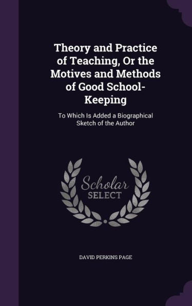Theory And Practice Of Teaching, Or The Motives And Methods Of Good School-Keeping: To Which Is Added A Biographical Sketch Of The Author