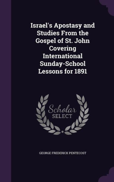 Israel's Apostasy And Studies From The Gospel Of St. John Covering International Sunday-School Lessons For 1891
