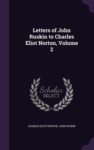 Letters Of John Ruskin To Charles Eliot Norton, Volume 2