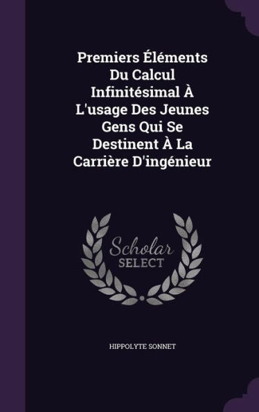 Premiers Elements Du Calcul Infinitesimal ?L'Usage Des Jeunes Gens Qui Se Destinent ?La Carri?e D'Ingenieur