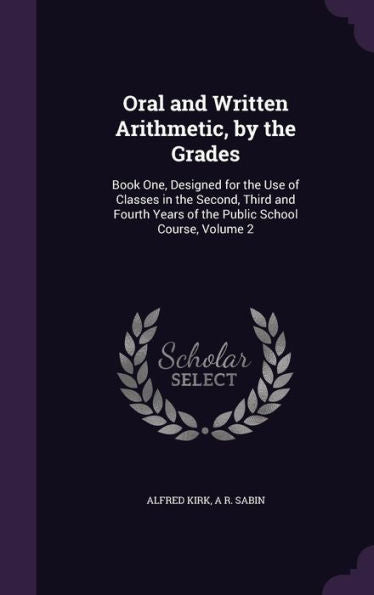 Oral And Written Arithmetic, By The Grades: Book One, Designed For The Use Of Classes In The Second, Third And Fourth Years Of The Public School Course, Volume 2