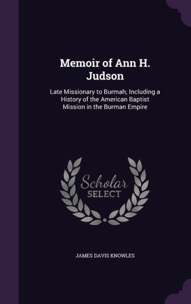 Memoir Of Ann H. Judson: Late Missionary To Burmah; Including A History Of The American Baptist Mission In The Burman Empire