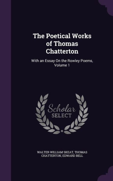 The Poetical Works Of Thomas Chatterton: With An Essay On The Rowley Poems, Volume 1