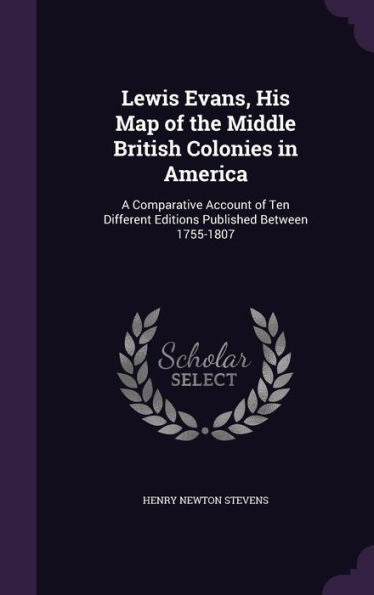 Lewis Evans, His Map Of The Middle British Colonies In America: A Comparative Account Of Ten Different Editions Published Between 1755-1807