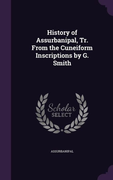 History Of Assurbanipal, Tr. From The Cuneiform Inscriptions By G. Smith