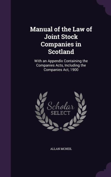 Manual Of The Law Of Joint Stock Companies In Scotland: With An Appendix Containing The Companies Acts, Including The Companies Act, 1900