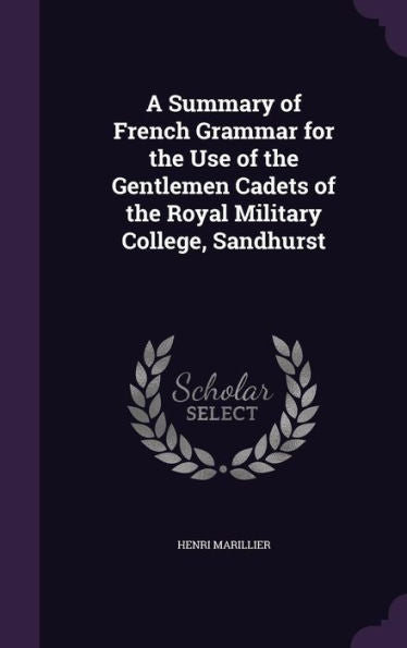 A Summary Of French Grammar For The Use Of The Gentlemen Cadets Of The Royal Military College, Sandhurst