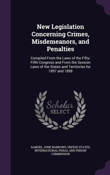 New Legislation Concerning Crimes, Misdemeanors, And Penalties: Compiled From The Laws Of The Fifty-Fifth Congress And From The Session Laws Of The States And Territories For 1897 And 1898