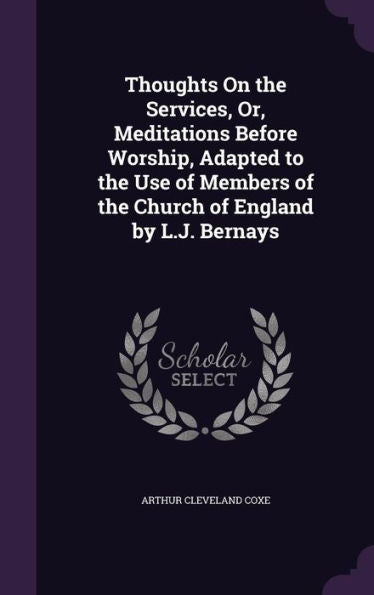 Thoughts On The Services, Or, Meditations Before Worship, Adapted To The Use Of Members Of The Church Of England By L.J. Bernays