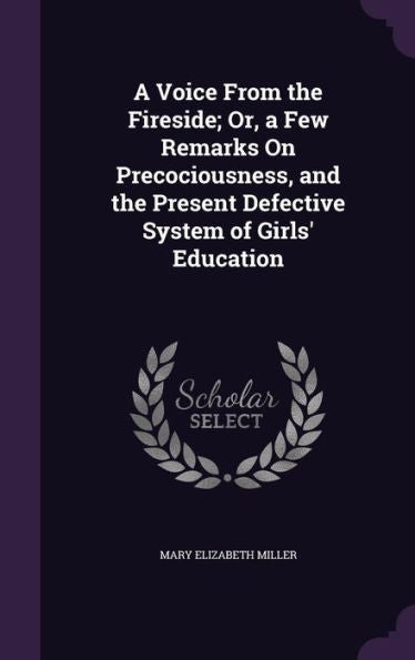 A Voice From The Fireside; Or, A Few Remarks On Precociousness, And The Present Defective System Of Girls' Education