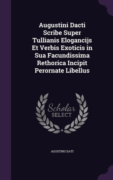 Augustini Dacti Scribe Super Tullianis Elogancijs Et Verbis Exoticis In Sua Facundissima Rethorica Incipit Perornate Libellus