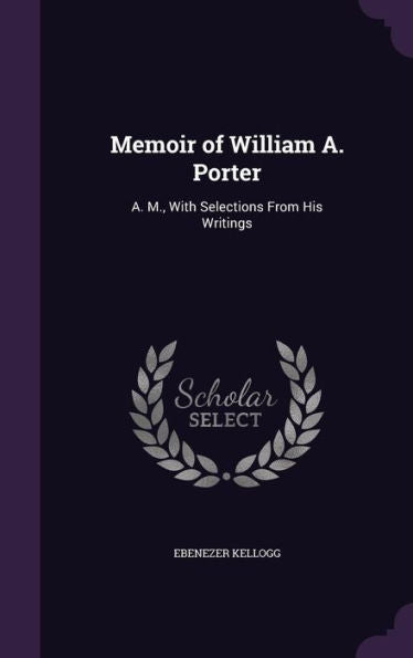 Memoir Of William A. Porter: A. M., With Selections From His Writings