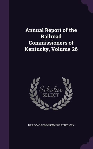 Annual Report Of The Railroad Commissioners Of Kentucky, Volume 26
