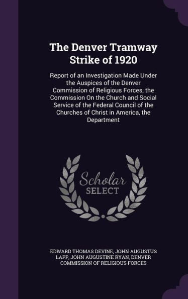 The Denver Tramway Strike Of 1920: Report Of An Investigation Made Under The Auspices Of The Denver Commission Of Religious Forces, The Commission On ... Churches Of Christ In America, The Department