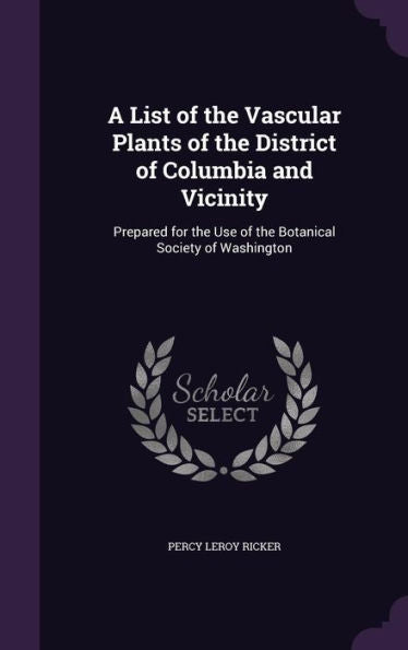 A List Of The Vascular Plants Of The District Of Columbia And Vicinity: Prepared For The Use Of The Botanical Society Of Washington